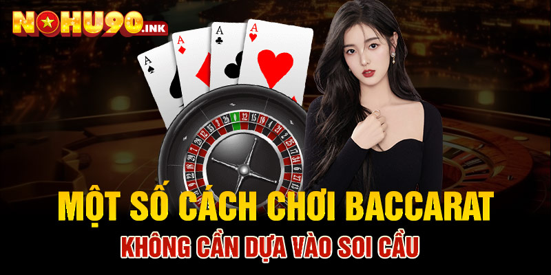  Một số cách chơi Baccarat không cần dựa vào soi cầu