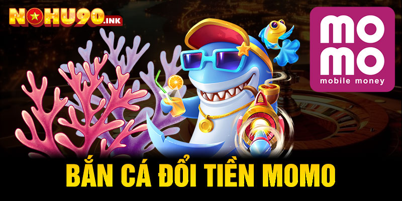  Bắn cá đổi tiền MoMo