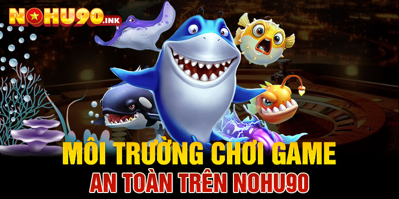 Môi trường chơi game an toàn trên Nohu90