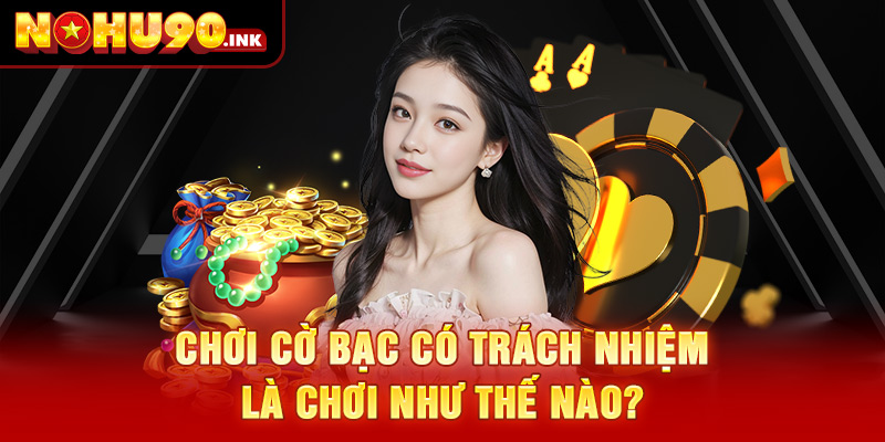 Chơi cờ bạc có trách nhiệm là chơi như thế nào?