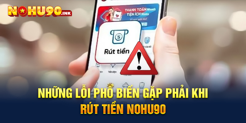 Những lỗi phổ biến gặp phải khi rút tiền NOHU90