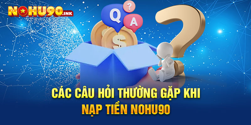 Các câu hỏi thường gặp khi nạp tiền NOHU90