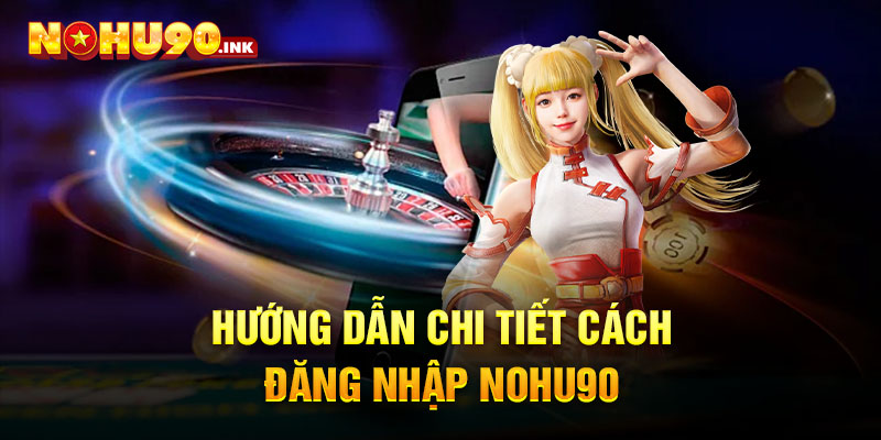 Hướng dẫn chi tiết cách đăng nhập Nohu90