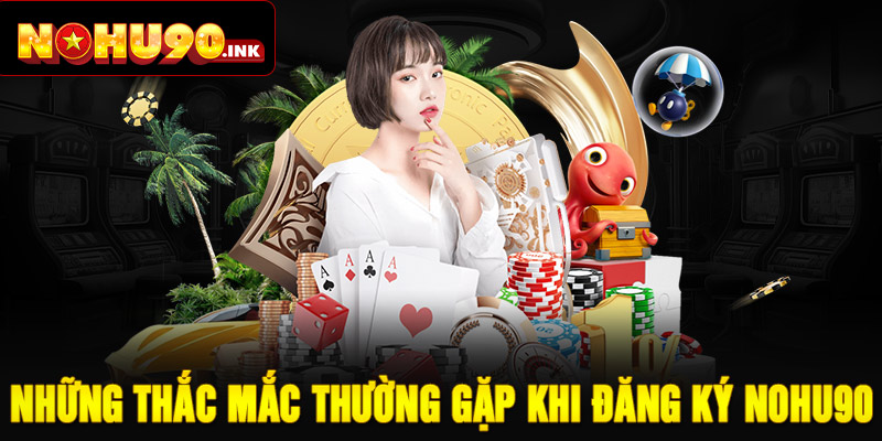 Những thắc mắc thường gặp khi đăng ký NOHU90