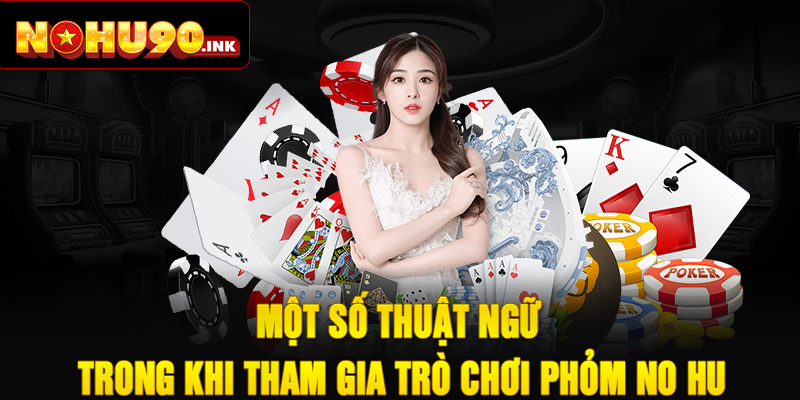 Một số thuật ngữ trong khi tham gia trò chơi phỏm no hu