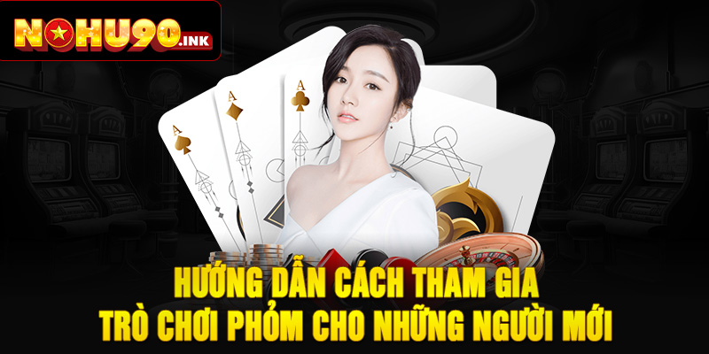 Hướng dẫn cách tham gia trò chơi phỏm cho những người mới 