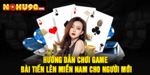 Hướng Dẫn Chơi Game Bài Tiến Lên Miền Nam Cho Người Mới