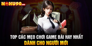 Top Các Mẹo Chơi Game Bài Hay Nhất Dành Cho Người Mới