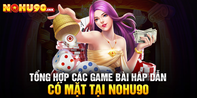 Tổng hợp các game bài hấp dẫn có mặt tại Nohu90