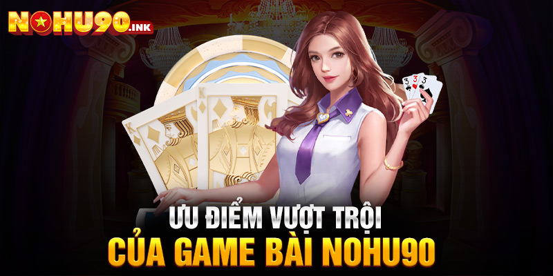 Ưu điểm vượt trội của game bài nohu90