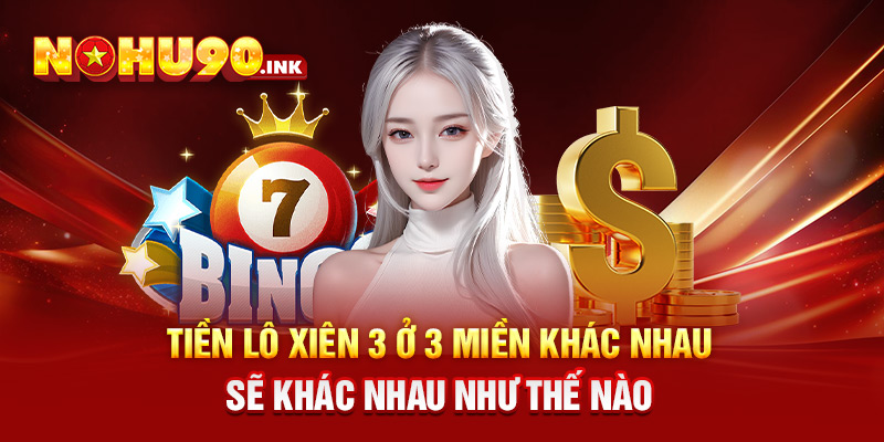  Tiền lô xiên 3 ở 3 miền khác nhau sẽ khác nhau như thế nào