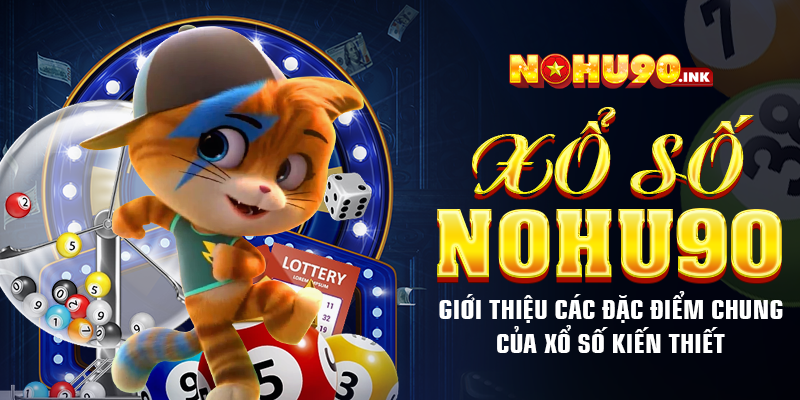 Xổ số NOHU90 – Giới thiệu các đặc điểm chung của xổ số kiến thiết