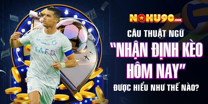 Câu thuật ngữ “Nhận định kèo hôm nay” được hiểu như thế nào?