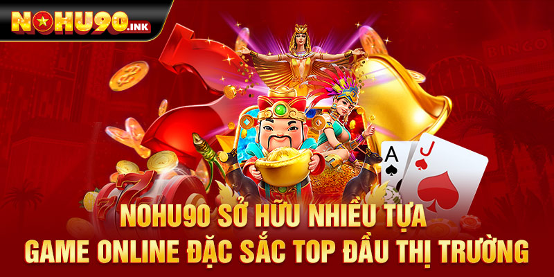 Nohu90 Sở hữu nhiều tựa game online đặc sắc top đầu thị trường